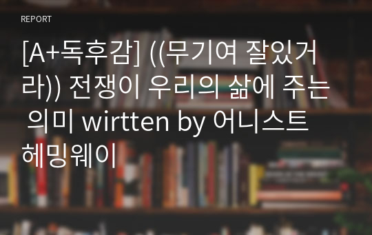 [A+독후감] ((무기여 잘있거라)) 전쟁이 우리의 삶에 주는 의미 written by 어니스트 헤밍웨이