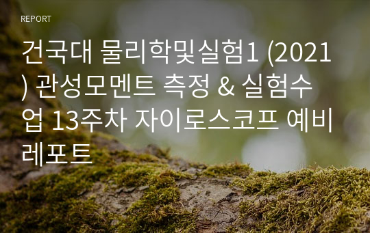 건국대 물리학및실험1 (2021) 관성모멘트 측정 &amp; 실험수업 13주차 자이로스코프 예비레포트