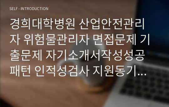 경희대학병원 산업안전관리자 위험물관리자 면접문제 기출문제 자기소개서작성성공패턴 인적성검사 지원동기작성 직무계획서 입사지원서작성요령