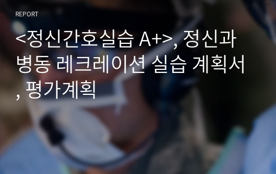 &lt;정신간호실습 A+&gt;, 정신과 병동 레크레이션 실습 계획서, 평가계획