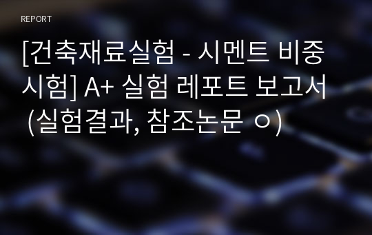 [건축재료실험 - 시멘트 비중 시험] A+ 실험 레포트 보고서 (실험결과, 참조논문 ㅇ)