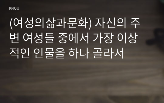 (여성의삶과문화) 자신의 주변 여성들 중에서 가장 이상적인 인물을 하나 골라서