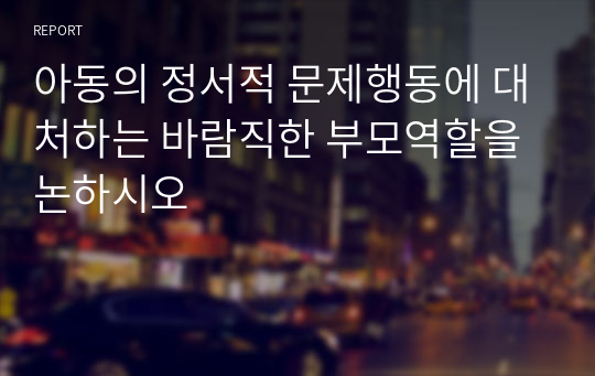 아동의 정서적 문제행동에 대처하는 바람직한 부모역할을 논하시오