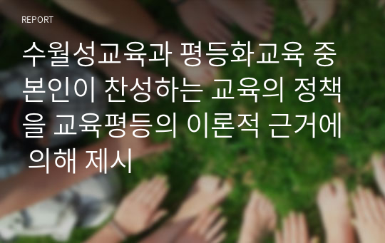 수월성교육과 평등화교육 중 본인이 찬성하는 교육의 정책을 교육평등의 이론적 근거에 의해 제시