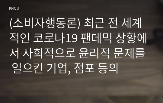 (소비자행동론) 최근 전 세계적인 코로나19 팬데믹 상황에서 사회적으로 윤리적 문제를 일으킨 기업, 점포 등의