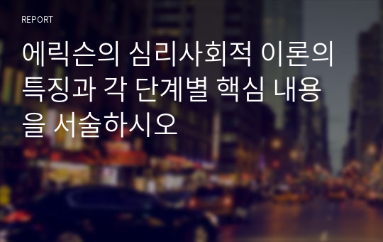 에릭슨의 심리사회적 이론의 특징과 각 단계별 핵심 내용을 서술하시오