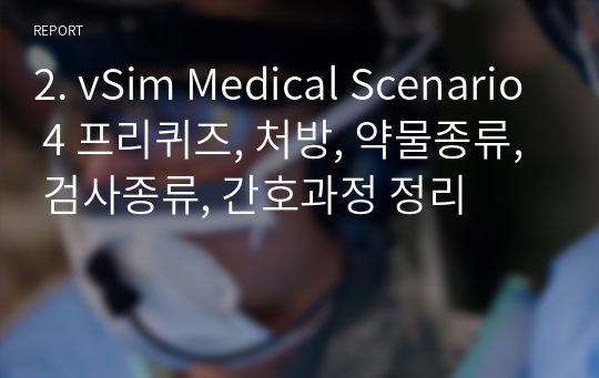 2. vSim Medical Scenario 4 프리퀴즈, 처방, 약물종류, 검사종류, 간호과정 정리