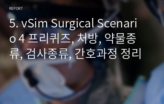 5. vSim Surgical Scenario 4 프리퀴즈, 처방, 약물종류, 검사종류, 간호과정 정리
