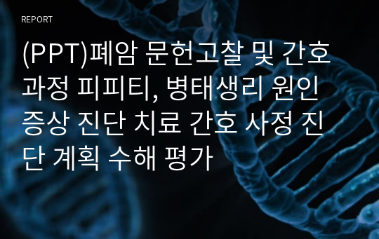 (PPT)폐암 문헌고찰 및 간호과정 피피티, 병태생리 원인 증상 진단 치료 간호 사정 진단 계획 수해 평가