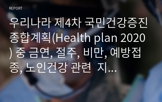 우리나라 제4차 국민건강증진종합계획(Health plan 2020) 중 금연, 절주, 비만, 예방접종, 노인건강 관련  지역사회간호사업과 의견