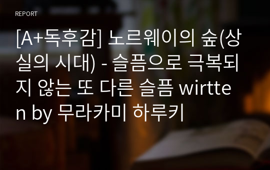 [A+독후감] 노르웨이의 숲(상실의 시대) - 슬픔으로 극복되지 않는 또 다른 슬픔 written by 무라카미 하루키