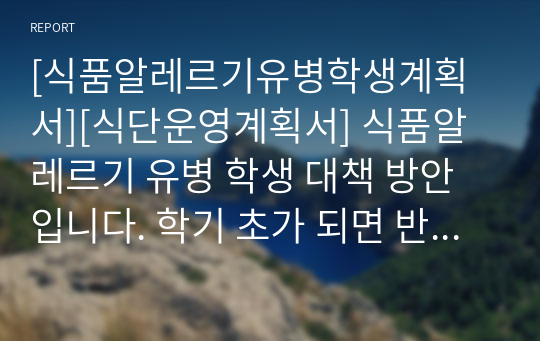 [식품알레르기유병학생계획서][식단운영계획서] 식품알레르기 유병 학생 대책 방안입니다. 학기 초가 되면 반드시 세워야 하는 대책 방안으로 영양사 선생님들께 많은 도움이 될 것입니다.