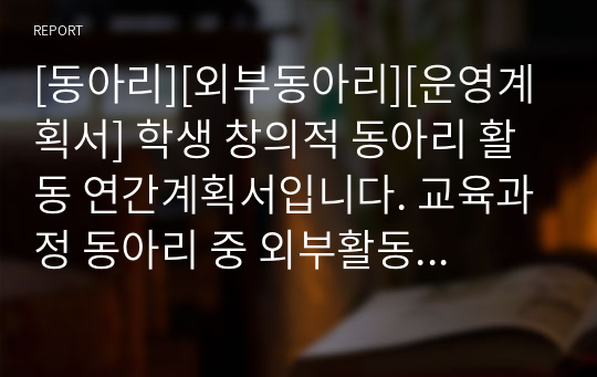 [동아리][외부동아리][운영계획서] 학생 창의적 동아리 활동 연간계획서입니다. 교육과정 동아리 중 외부활동 동아리에 관한 계획서입니다. 계획서 짜기가 죽기보다 귀찮으신 분들이 보면 좋습니다.