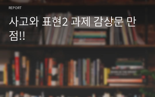 사고와 표현2 과제 감상문 만점!!