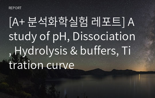 [A+ 분석화학실험 레포트] A study of pH, Dissociation, Hydrolysis &amp; buffers, Titration curve
