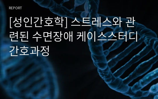 [성인간호학] 스트레스와 관련된 수면장애 케이스스터디 간호과정