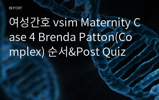 여성간호 vsim Maternity Case 4 Brenda Patton(Complex) 순서&amp;Post Quiz