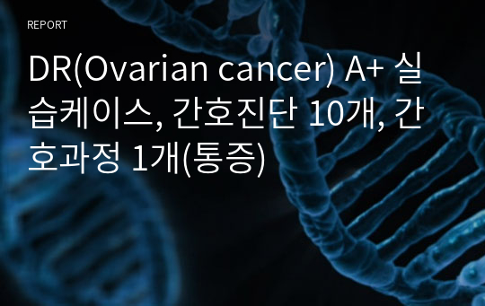 DR(Ovarian cancer) A+ 실습케이스, 간호진단 10개, 간호과정 1개(통증)