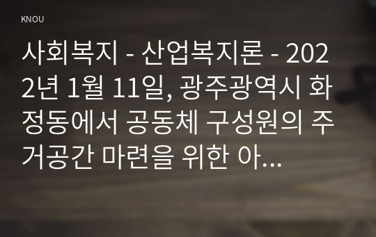 사회복지 - 산업복지론 - 2022년 1월 11일, 광주광역시 화정동에서 공동체 구성원의 주거공간 마련을 위한 아파트 공사현장에서 붕괴사고가 발생하여 많은 인명피해는 물론 사회적 충격