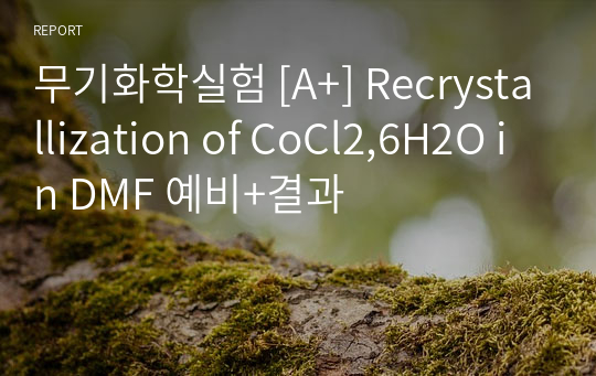 무기화학실험 [A+] Recrystallization of CoCl2,6H2O in DMF 예비+결과