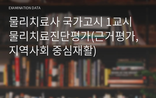 물리치료사 국가고시 1교시 물리치료진단평가(근거평가, 지역사회 중심재활)