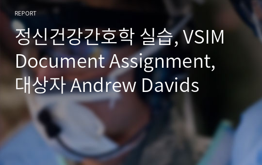 정신건강간호학 실습, VSIM Document Assignment, 대상자 Andrew Davids