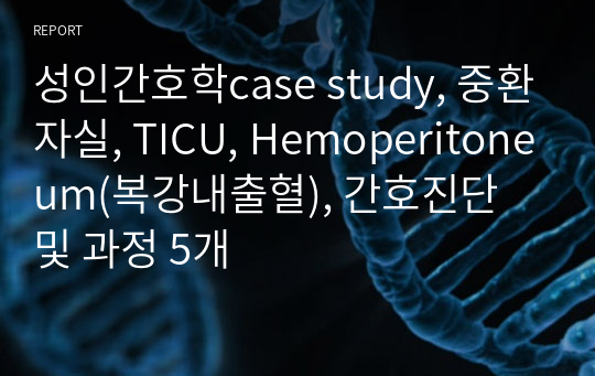 성인간호학case study, 중환자실, TICU, Hemoperitoneum(복강내출혈), 간호진단 및 과정 5개