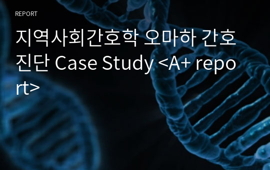 지역사회간호학 오마하 간호진단 Case Study &lt;A+ report&gt;