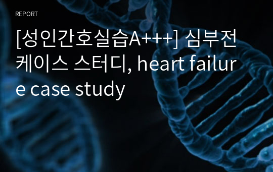 [성인간호실습A+++] 심부전 케이스 스터디, heart failure case study, 울혈성 심부전