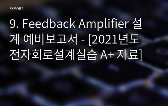 9. Feedback Amplifier 설계 예비보고서 - [2021년도 전자회로설계실습 A+ 자료]