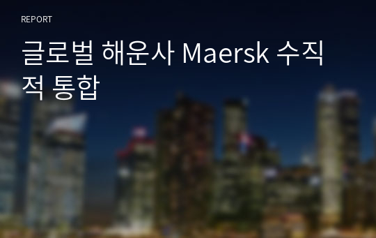 글로벌 해운사 Maersk 수직적 통합