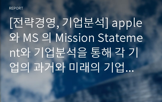 [전략경영, 기업분석] apple 와 MS 의 Mission Statement와 기업분석을 통해 각 기업의 과거와 미래의 기업 실태와 동향을 예측