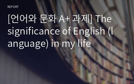[언어와 문화 A+ 과제] The significance of English (language) in my life