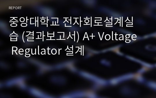 중앙대학교 전자회로설계실습 (결과보고서) A+ Voltage Regulator 설계