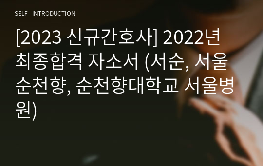 [2023 신규간호사] 2022년 최종합격 자소서 (서순, 서울 순천향, 순천향대학교 서울병원)