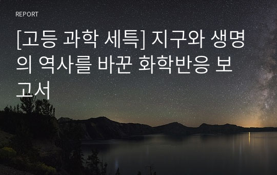 [고등 과학 세특] 지구와 생명의 역사를 바꾼 화학반응 보고서