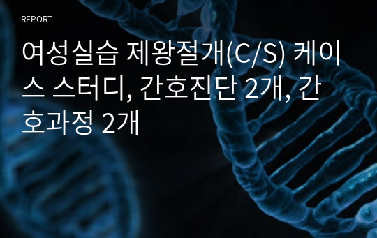 여성실습 제왕절개(C/S) 케이스 스터디, 간호진단 2개, 간호과정 2개