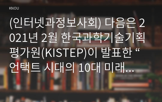 (인터넷과정보사회) 다음은 2021년 2월 한국과학기술기획평가원(KISTEP)이 발표한 “언택트 시대의 10대 미래유망기술”이다. 이중 1개의