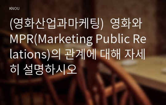 (영화산업과마케팅)  영화와 MPR(Marketing Public Relations)의 관계에 대해 자세히 설명하시오