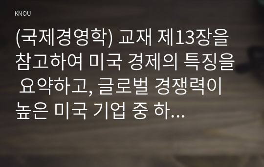 (국제경영학) 교재 제13장을 참고하여 미국 경제의 특징을 요약하고, 글로벌 경쟁력이 높은 미국 기업 중 하나를 선택하여 경쟁력의 원천이 무엇인지 분석하시오