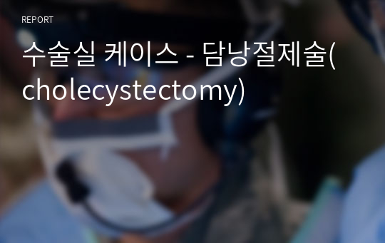 수술실 케이스 - 담낭절제술(cholecystectomy)