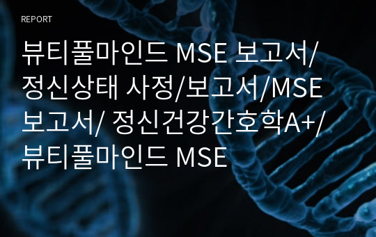 뷰티풀마인드 MSE 보고서/ 정신상태 사정/보고서/MSE 보고서/ 정신건강간호학A+/ 뷰티풀마인드 MSE