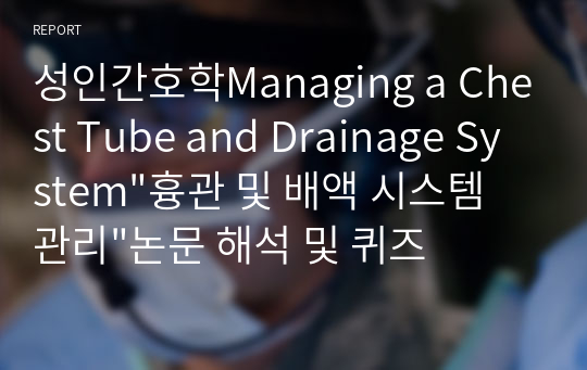 성인간호학Managing a Chest Tube and Drainage System&quot;흉관 및 배액 시스템 관리&quot;논문 해석 및 퀴즈