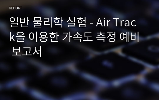 일반 물리학 실험 - Air Track을 이용한 가속도 측정 예비 보고서