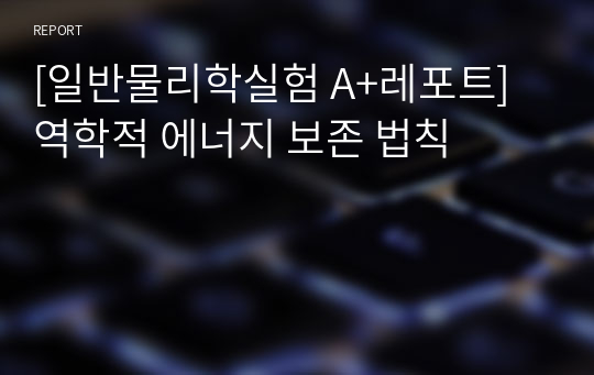 [일반물리학실험 A+레포트] 역학적 에너지 보존 법칙