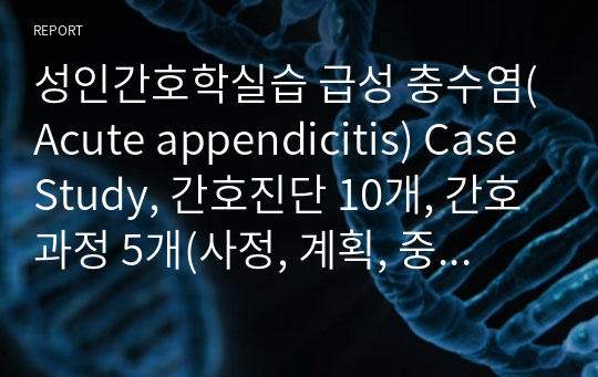 성인간호학실습 급성 충수염(Acute appendicitis) Case Study, 참고문헌(사진 포함), 간호진단 10개, 간호과정 5개(사정, 계획, 중재, 평가)