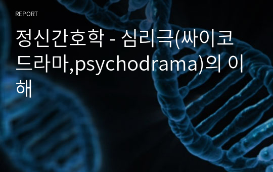 정신간호학 - 심리극(싸이코드라마,psychodrama)의 이해