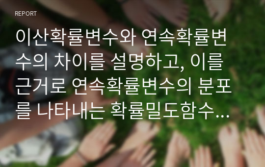 이산확률변수와 연속확률변수의 차이를 설명하고, 이를 근거로 연속확률변수의 분포를 나타내는 확률밀도함수에 대해