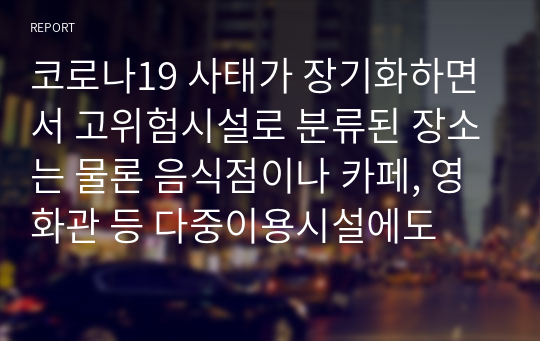 코로나19 사태가 장기화하면서 고위험시설로 분류된 장소는 물론 음식점이나 카페, 영화관 등 다중이용시설에도