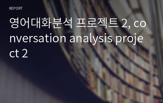 영어대화분석 프로젝트 2, conversation analysis project 2